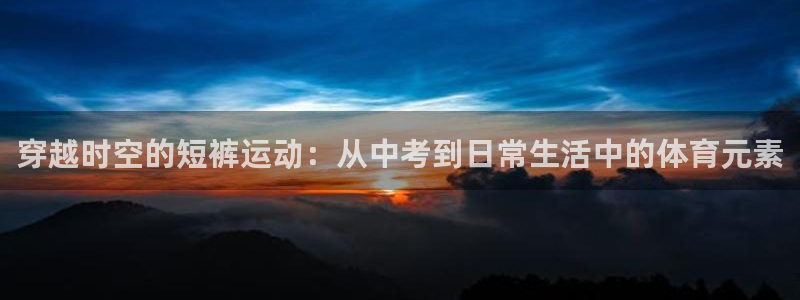 穿越时空的短裤运动：从中考到日常生活中的体育元素