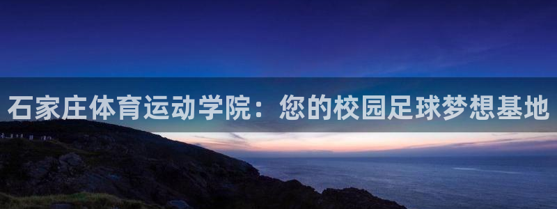 石家庄体育运动学院：您的校园足球梦想基地