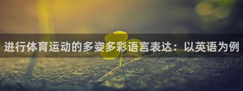 进行体育运动的多姿多彩语言表达：以英语为例